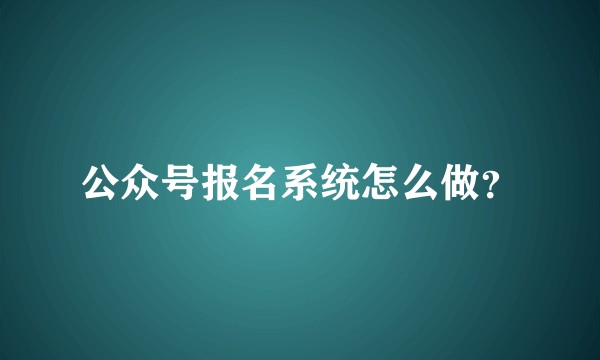 公众号报名系统怎么做?