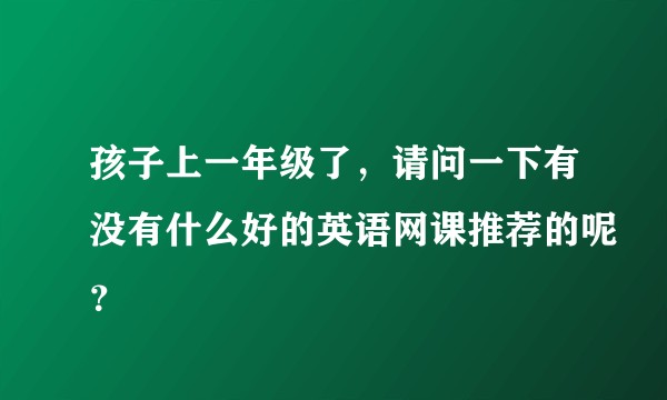孩子上一年级了,请问一下有没有什么好的英语网课推荐的呢?