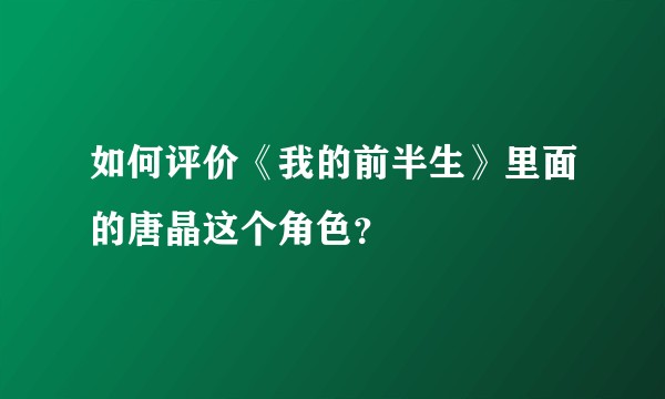 如何评价《我的前半生》里面的唐晶这个角色?