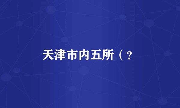 天津市内五所（？