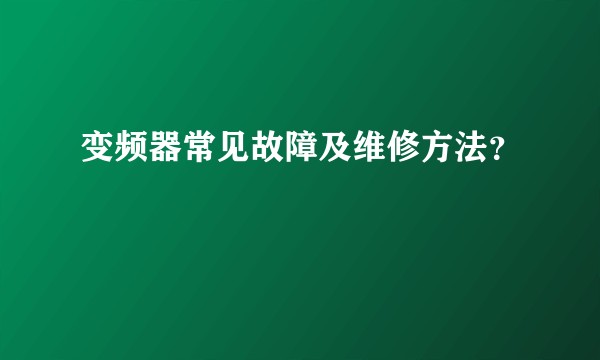 变频器常见故障及维修方法？