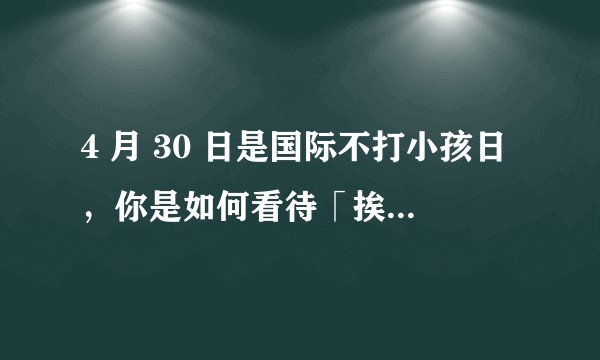 4 月 30 日是国际不打小孩日，你是如何看待「挨揍教育」的？怎样的「惩罚」才有效？