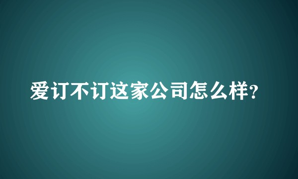 爱订不订这家公司怎么样？