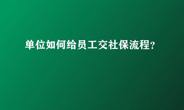 单位如何给员工交社保流程？