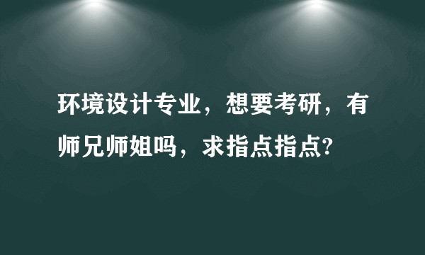 环境设计专业,想要考研,有师兄师姐吗,求指点指点?