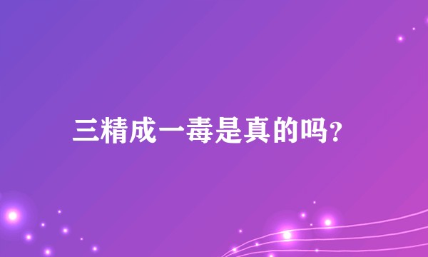 三精成一毒是真的吗？