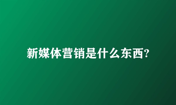 新媒体营销是什么东西?