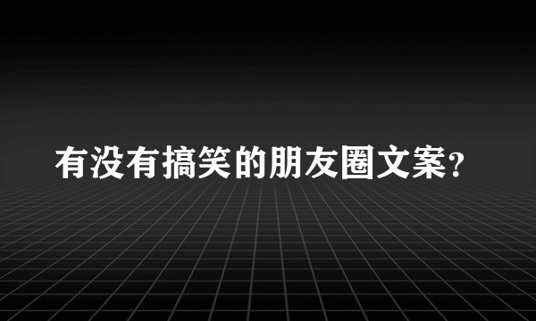 有没有搞笑的朋友圈文案？