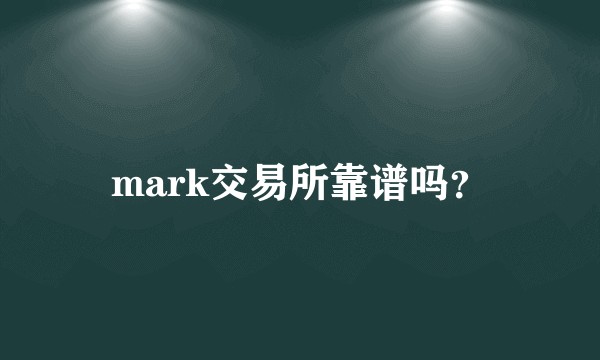 mark交易所靠谱吗？