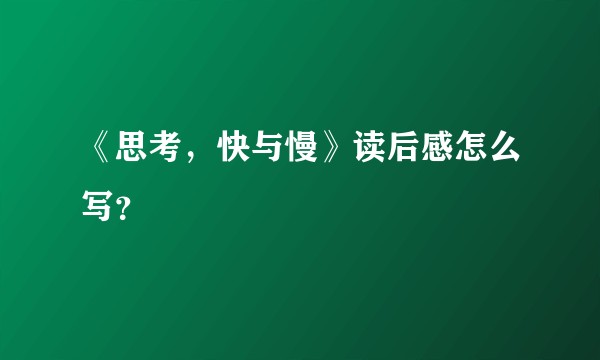 《思考，快与慢》读后感怎么写？