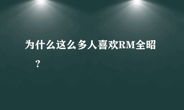 为什么这么多人喜欢RM全昭旻？
