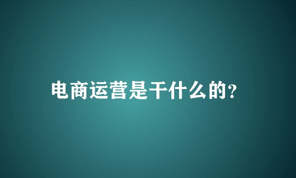 电商运营是干什么的?