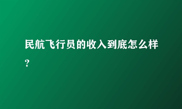 民航飞行员的收入到底怎么样?