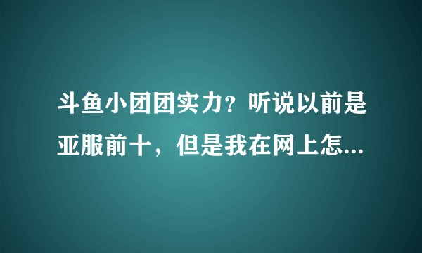 斗鱼小团团实力？听说以前是亚服前十，但是我在网上怎么也搜不到证据，只有莫名其妙的网友无脑吹，有证据吗？