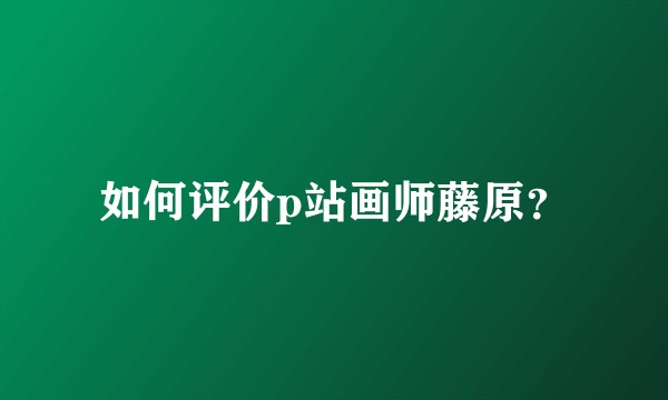 如何评价p站画师藤原?