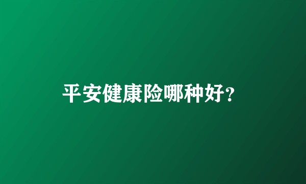 平安健康险哪种好？