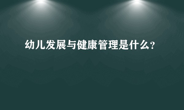 幼儿发展与健康管理是什么？