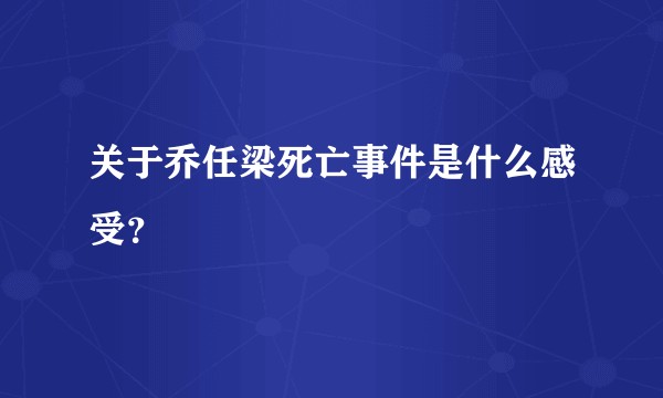 关于乔任梁死亡事件是什么感受？