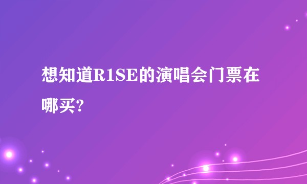 想知道R1SE的演唱会门票在哪买?