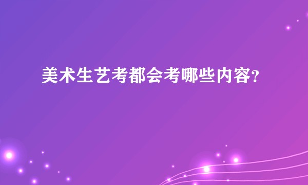 美术生艺考都会考哪些内容？