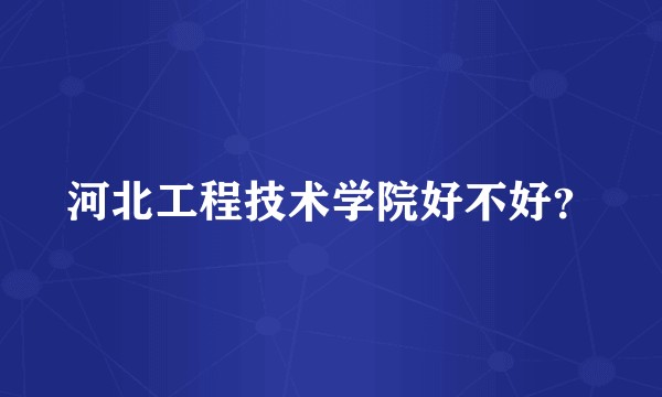 河北工程技术学院好不好？