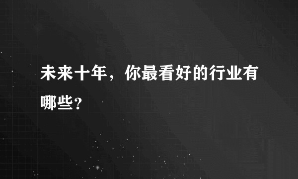 未来十年，你最看好的行业有哪些？