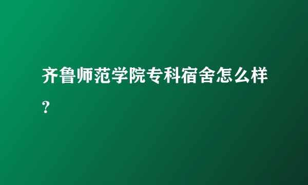 齐鲁师范学院专科宿舍怎么样？