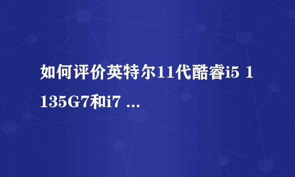 如何评价英特尔11代酷睿i5 1135G7和i7 1165G7?