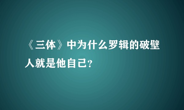 《三体》中为什么罗辑的破壁人就是他自己？