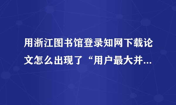 用浙江图书馆登录知网下载论文怎么出现了“用户最大并并发数已满”?