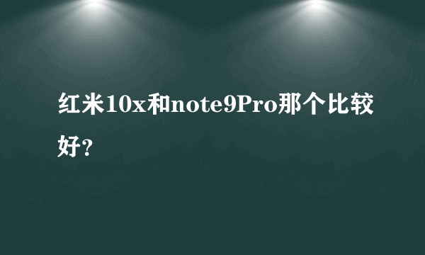 红米10x和note9Pro那个比较好？