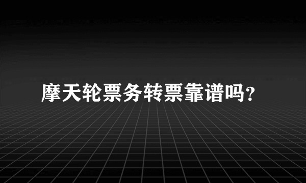 摩天轮票务转票靠谱吗？