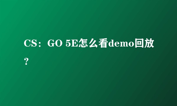 CS：GO 5E怎么看demo回放？