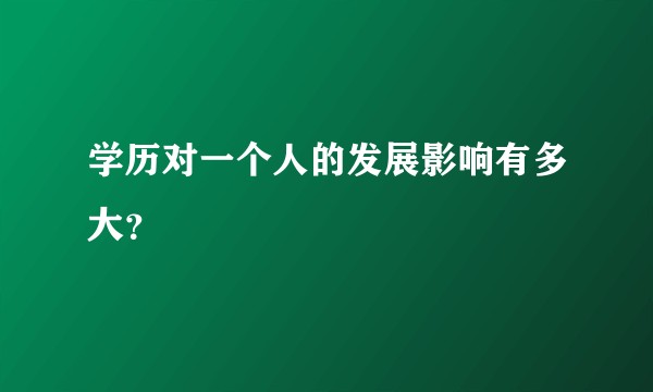 学历对一个人的发展影响有多大？