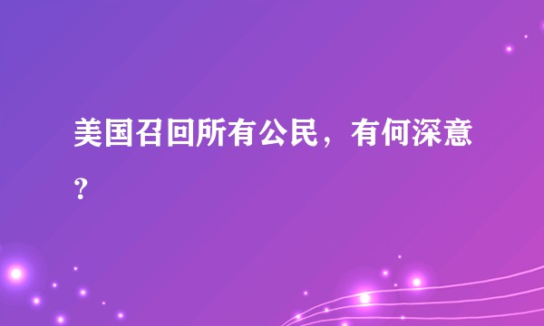 美国召回所有公民，有何深意？