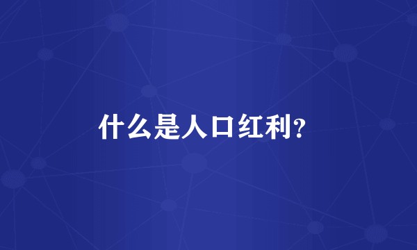 什么是人口红利？