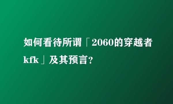 如何看待所谓「2060的穿越者kfk」及其预言？