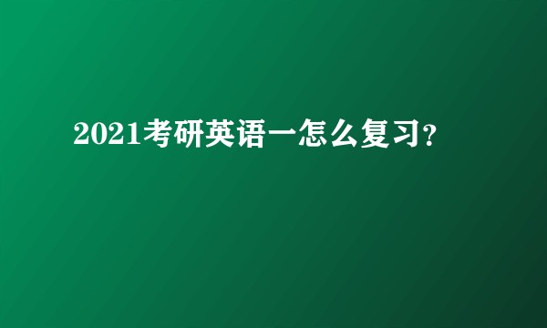 2021考研英语一怎么复习？