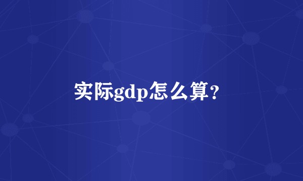 实际gdp怎么算？