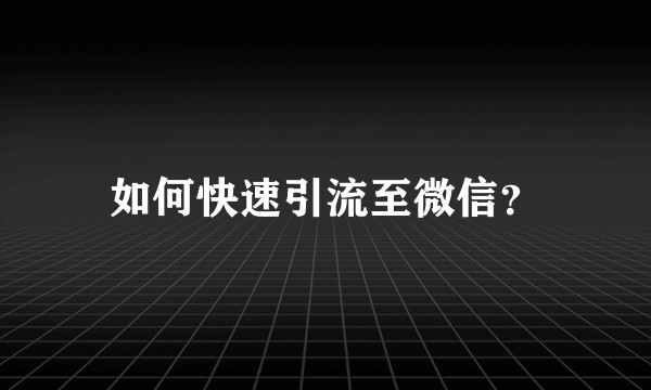 如何快速引流至微信？
