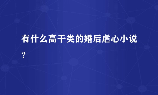 有什么高干类的婚后虐心小说？