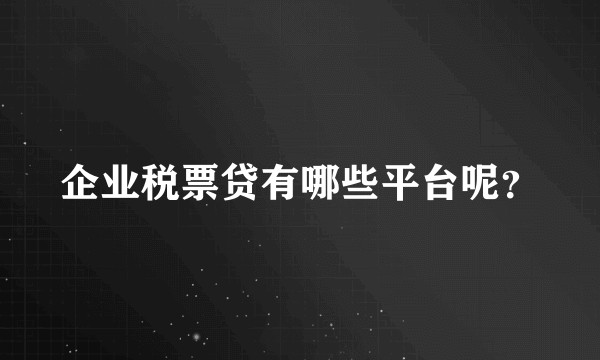 企业税票贷有哪些平台呢？