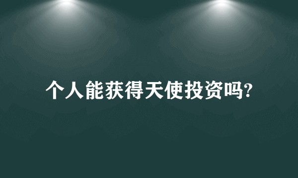 个人能获得天使投资吗?