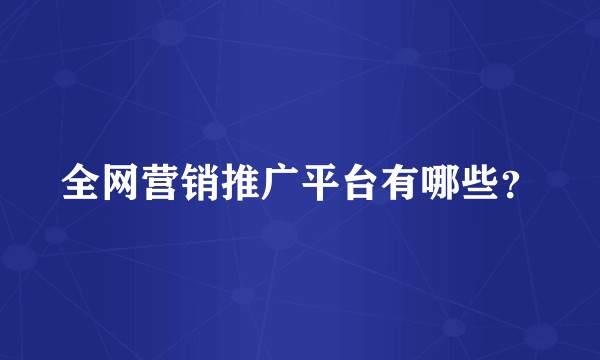 全网营销推广平台有哪些？