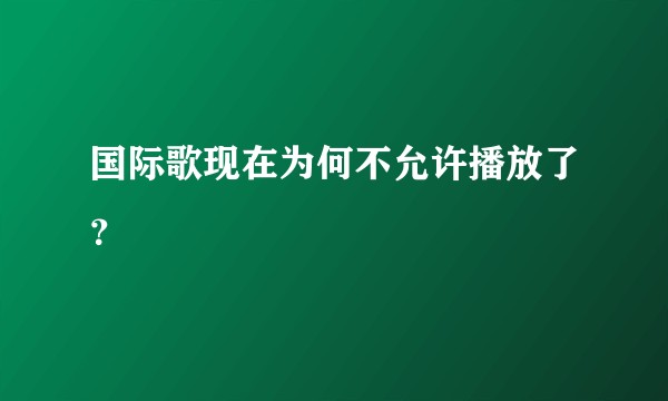 国际歌现在为何不允许播放了？
