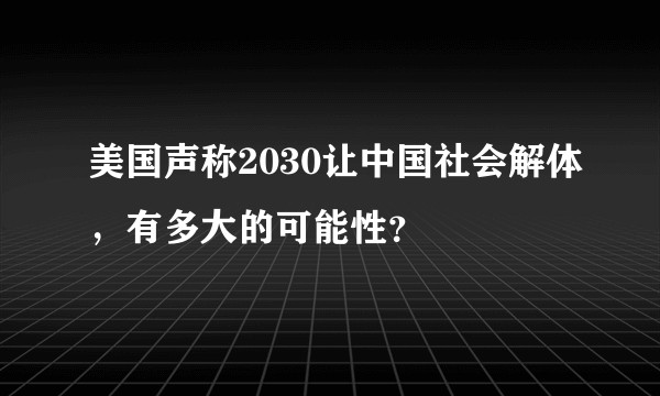 美国声称2030让中国社会解体，有多大的可能性？