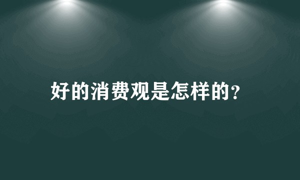 好的消费观是怎样的？