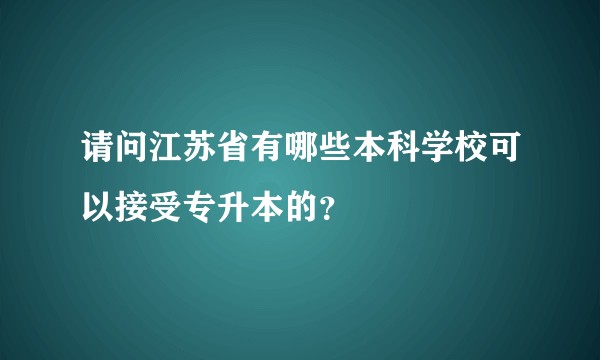 请问江苏省有哪些本科学校可以接受专升本的?