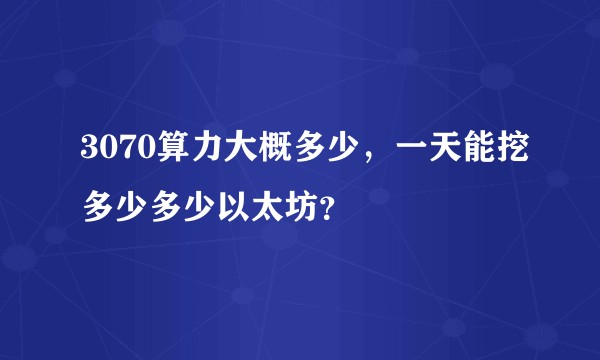 3070算力大概多少，一天能挖多少多少以太坊？