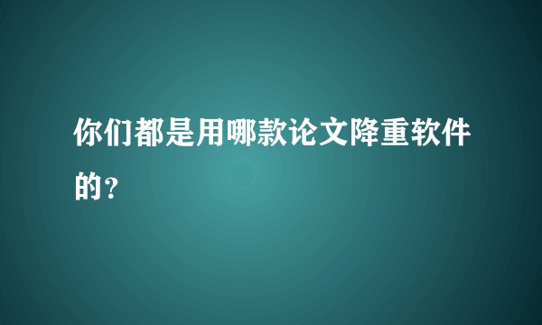 你们都是用哪款论文降重软件的？